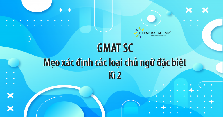 GMAT SC - Mẹo xác định các loại chủ ngữ đặc biệt - Kì 2